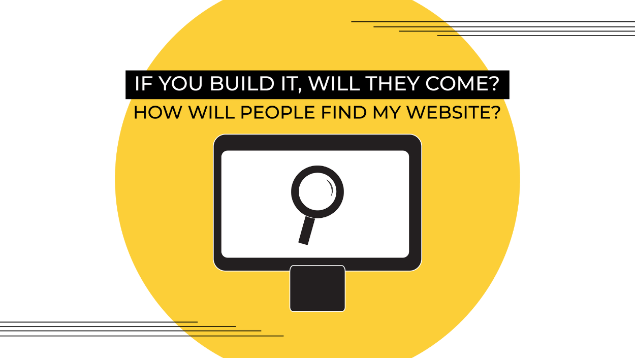 If You Build It, Will They Come? How Will People Find My Website?
