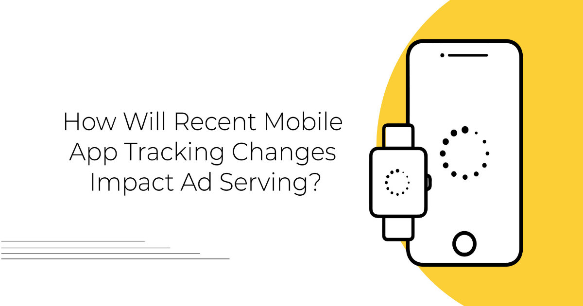 How Will Recent Mobile App Tracking Changes Impact Ad Serving_ - Blog Graphic